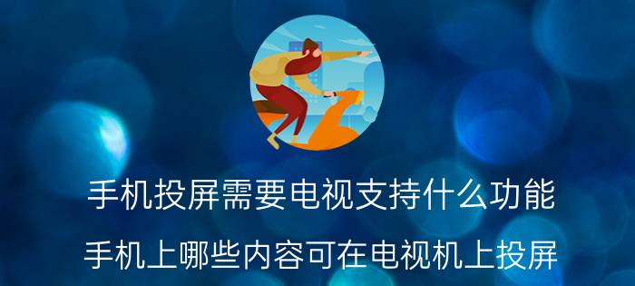 手机投屏需要电视支持什么功能 手机上哪些内容可在电视机上投屏？